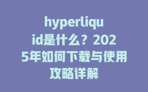 hyperliquid是什么？2025年如何下载与使用攻略详解 一