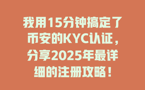 我用15分钟搞定了币安的KYC认证,分享2025年最详细的注册攻略! 一
