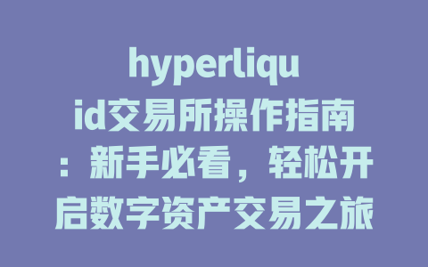 hyperliquid交易所操作指南:新手必看,轻松开启数字资产交易之旅2025年适用 一