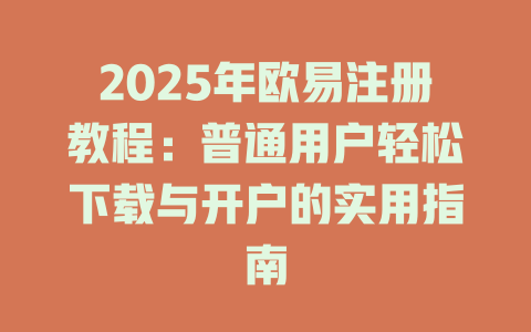 2025年欧易注册教程：普通用户轻松下载与开户的实用指南 一