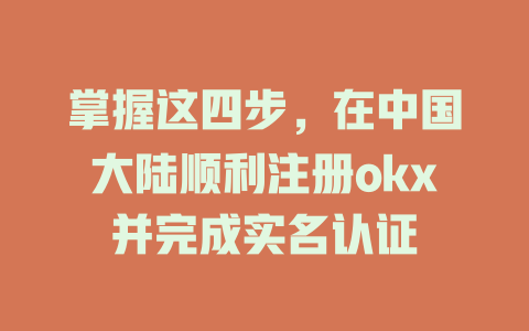 掌握这四步,在中国大陆顺利注册okx并完成实名认证 一