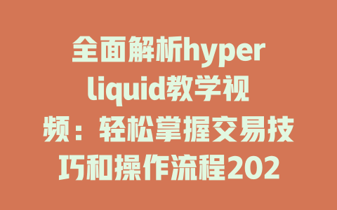 全面解析hyperliquid教学视频:轻松掌握交易技巧和操作流程2025年适用 一