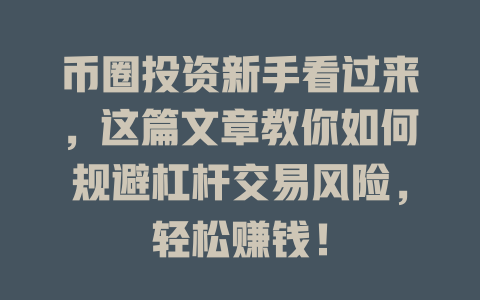 币圈投资新手看过来,这篇文章教你如何规避杠杆交易风险,轻松赚钱! 一