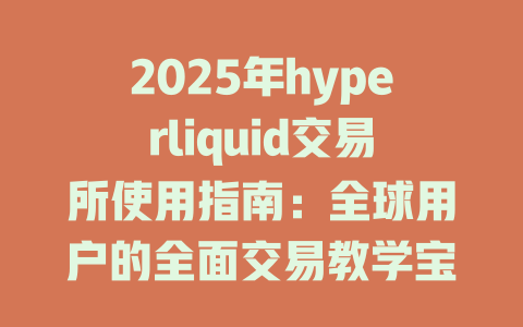 2025年hyperliquid交易所使用指南：全球用户的全面交易教学宝典 一