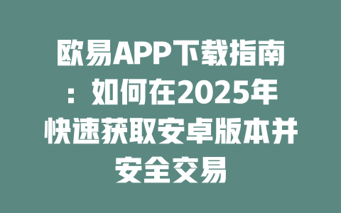 欧易APP下载指南:如何在2025年快速获取安卓版本并安全交易 一