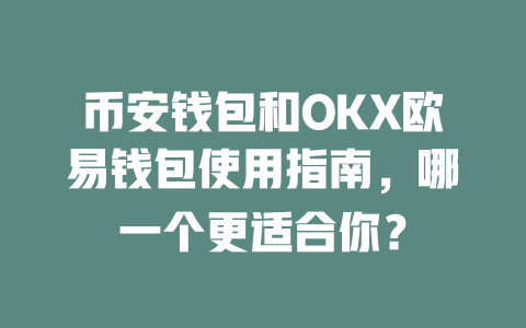 币安钱包和OKX欧易钱包使用指南,哪一个更适合你? 一