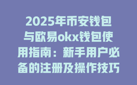 2025年币安钱包与欧易okx钱包使用指南:新手用户必备的注册及操作技巧 一