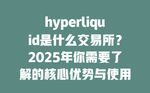 hyperliquid是什么交易所?2025年你需要了解的核心优势与使用指南 一