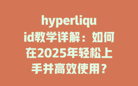 hyperliquid教学详解：如何在2025年轻松上手并高效使用？ 一