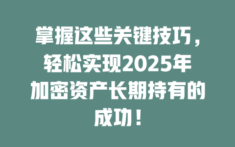 掌握这些关键技巧,轻松实现2025年加密资产长期持有的成功! 一