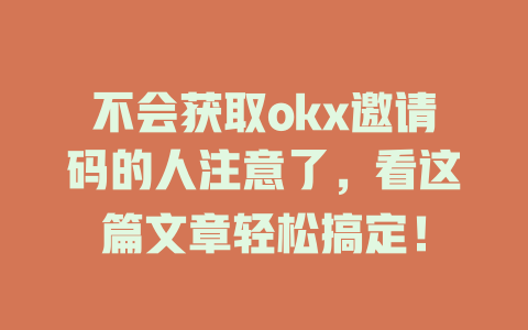 不会获取okx邀请码的人注意了,看这篇文章轻松搞定! 一