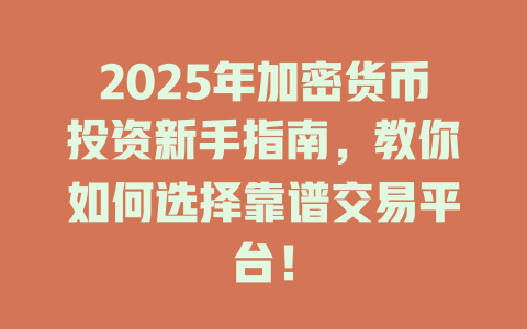 2025年加密货币投资新手指南，教你如何选择靠谱交易平台！ 一