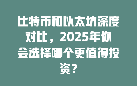 比特币和以太坊深度对比,2025年你会选择哪个更值得投资? 一