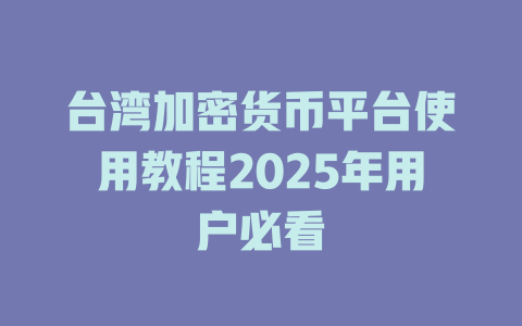 台湾加密货币平台使用教程2025年用户必看 一
