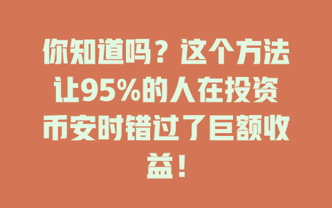 你知道吗?这个方法让95%的人在投资币安时错过了巨额收益! 一