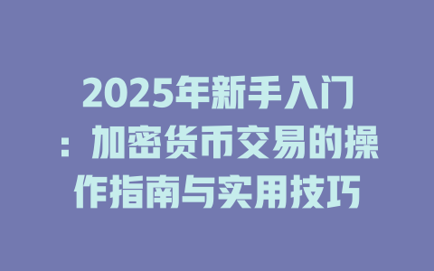 2025年新手入门:加密货币交易的操作指南与实用技巧 一