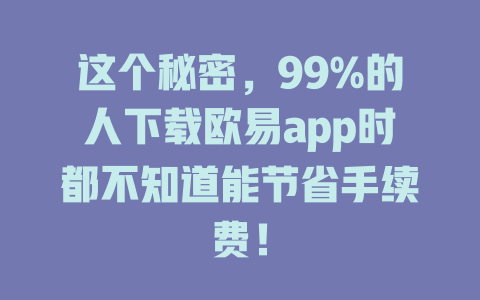 这个秘密,99%的人下载欧易app时都不知道能节省手续费! 一