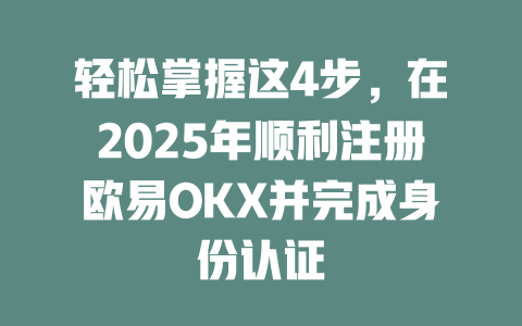 轻松掌握这4步,在2025年顺利注册欧易OKX并完成身份认证 一