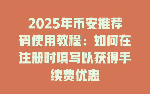 2025年币安推荐码使用教程：如何在注册时填写以获得手续费优惠 一