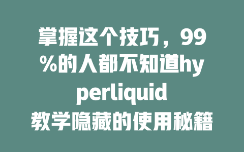 掌握这个技巧,99%的人都不知道hyperliquid教学隐藏的使用秘籍! 一