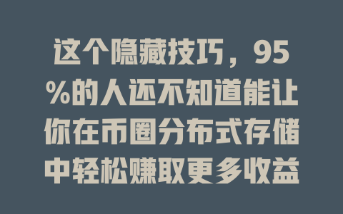 这个隐藏技巧,95%的人还不知道能让你在币圈分布式存储中轻松赚取更多收益! 一