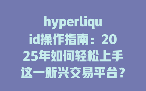hyperliquid操作指南：2025年如何轻松上手这一新兴交易平台？ 一