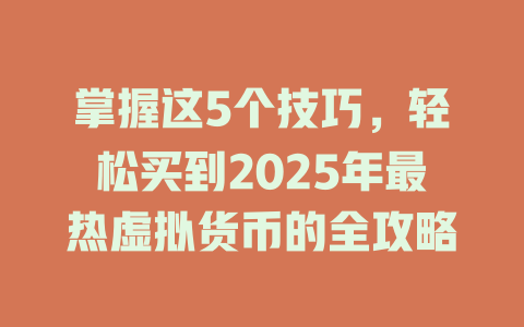掌握这5个技巧，轻松买到2025年最热虚拟货币的全攻略 一