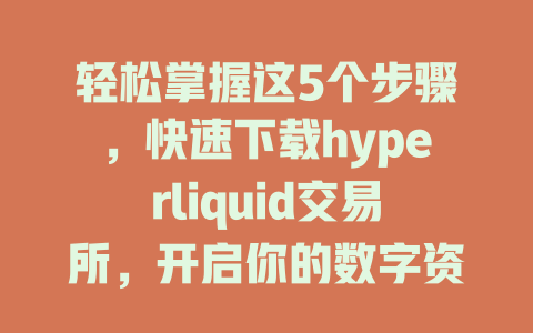 轻松掌握这5个步骤，快速下载hyperliquid交易所，开启你的数字资产交易之旅！ 一