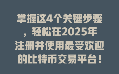 掌握这4个关键步骤，轻松在2025年注册并使用最受欢迎的比特币交易平台！ 一