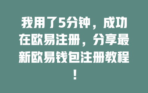我用了5分钟,成功在欧易注册,分享最新欧易钱包注册教程! 一