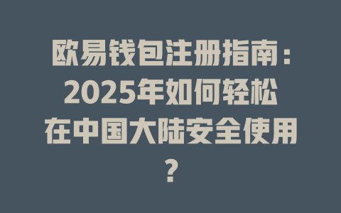 欧易钱包注册指南:2025年如何轻松在中国大陆安全使用? 一