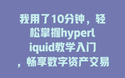 我用了10分钟,轻松掌握hyperliquid教学入门,畅享数字资产交易乐趣 一
