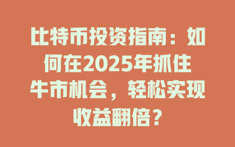 比特币投资指南:如何在2025年抓住牛市机会,轻松实现收益翻倍? 一