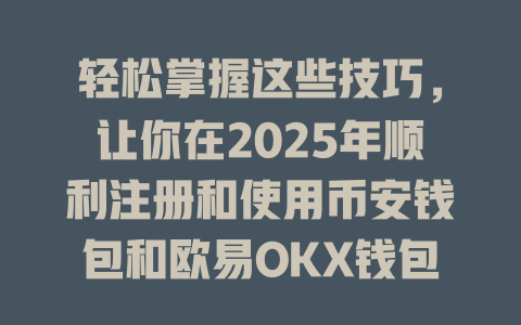 轻松掌握这些技巧,让你在2025年顺利注册和使用币安钱包和欧易OKX钱包! 一