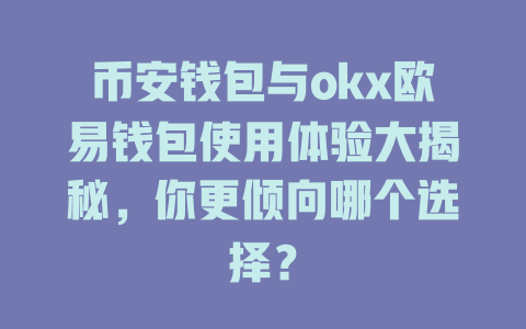 币安钱包与okx欧易钱包使用体验大揭秘,你更倾向哪个选择? 一