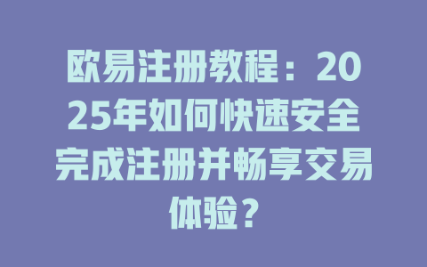 欧易注册教程:2025年如何快速安全完成注册并畅享交易体验? 一