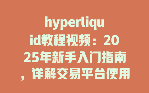 hyperliquid教程视频：2025年新手入门指南，详解交易平台使用技巧 一