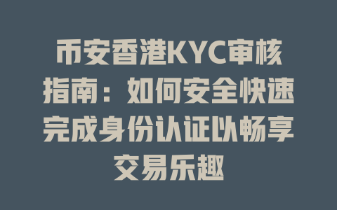 币安香港KYC审核指南:如何安全快速完成身份认证以畅享交易乐趣 一