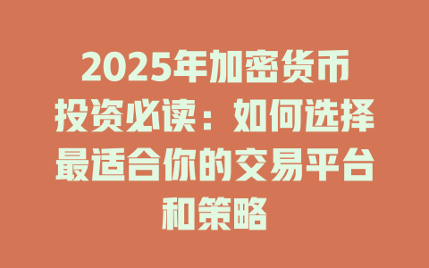 2025年加密货币投资必读：如何选择最适合你的交易平台和策略 一