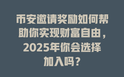 币安邀请奖励如何帮助你实现财富自由,2025年你会选择加入吗? 一