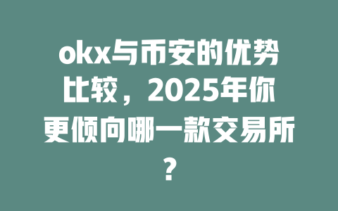 okx与币安的优势比较,2025年你更倾向哪一款交易所? 一