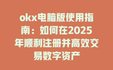 okx电脑版使用指南:如何在2025年顺利注册并高效交易数字资产 一