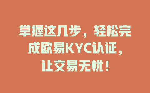 掌握这几步，轻松完成欧易KYC认证，让交易无忧！ 一