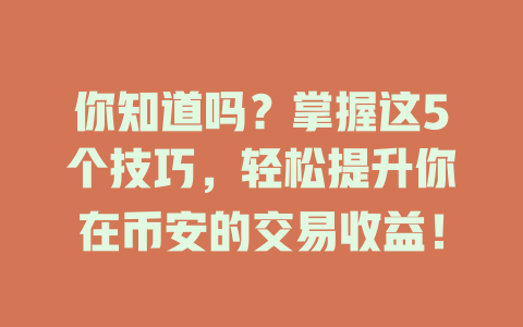 你知道吗?掌握这5个技巧,轻松提升你在币安的交易收益! 一