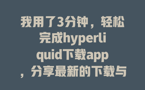 我用了3分钟,轻松完成hyperliquid下载app,分享最新的下载与注册教程 一