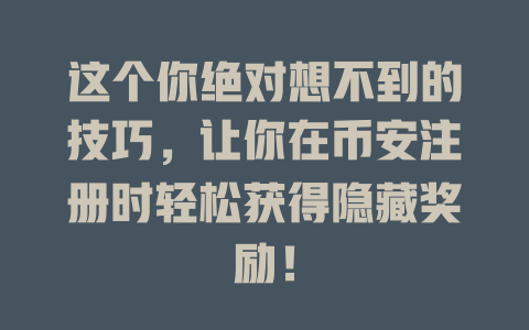 这个你绝对想不到的技巧,让你在币安注册时轻松获得隐藏奖励! 一