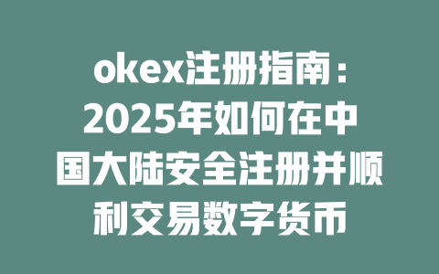 okex注册指南:2025年如何在中国大陆安全注册并顺利交易数字货币 一