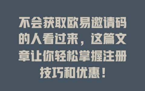 不会获取欧易邀请码的人看过来,这篇文章让你轻松掌握注册技巧和优惠! 一