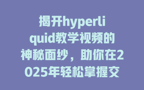 揭开hyperliquid教学视频的神秘面纱,助你在2025年轻松掌握交易技巧! 一