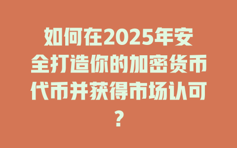如何在2025年安全打造你的加密货币代币并获得市场认可? 一